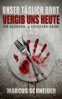 Marcus Schneider [Schneider, Marcus] — Unser täglich Brot vergib uns heute: Ein Bleidorn- und Svensson-Krimi (Bleidorn & Svensson 2) (German Edition)
