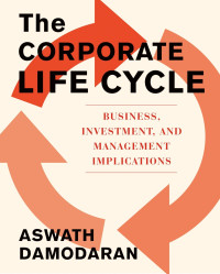 Aswath Damodaran — The Corporate Life Cycle: Business, Investment, and Management Implications