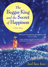 Joel ben Izzy [Izzy, Joel ben] — The Beggar King and the Secret of Happiness: A True Story