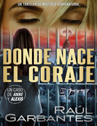 Raúl Garbantes — Donde nace el coraje: Un thriller de misterio sobrenatural (Casos criminales complejos nº 4) (Spanish Edition)