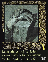 William F. Harvey — La Bestia Con Cinco Dedos Y Otros Relatos De Horror Y Misterio