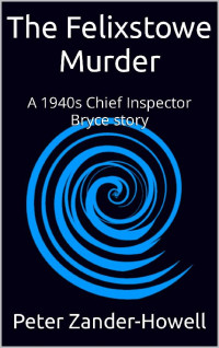 Peter Zander-Howell — The Felixstowe Murder: A 1940s Chief Inspector Bryce story (Chief Inspector Bryce Murder Mysteries Book 3)