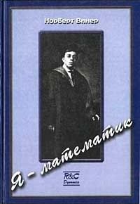 Норберт Винер — Я — математик. Дальнейшая жизнь вундеркинда