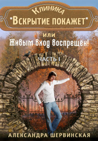 Александра Шервинская — Клиника «Вскрытие покажет», или Живым вход воспрещён