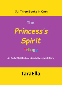 TaraElla — The Princess's Spirit Trilogy #1-3: An Early 21st Century Liberty Movement Story