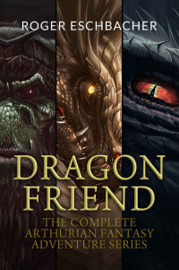 Roger Eschbacher — Dragon Friend (The Complete 3 Book Arthurian Fantasy Adventure Series)