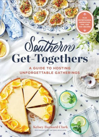 Kelsey Barnard Clark — Southern Get-Togethers: A Guide to Hosting Unforgettable Gatherings―Plus Entertaining Inspiration, Tips, and 100+ Recipes