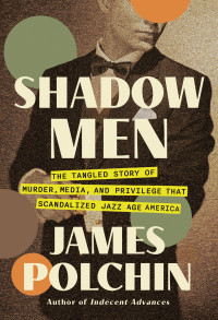 James Polchin — Shadow Men: The Tangled Story of Murder, Media, and Privilege That Scandalized Jazz Age America