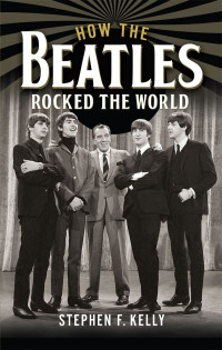 Stephen F Kelly — How the Beatles Rocked the World