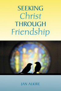 Alkire, Jan; — Seeking Christ through Friendship