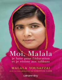 Yousafzai, Malala — Moi, Malala, je lutte pour l'education et je resiste aux talibans