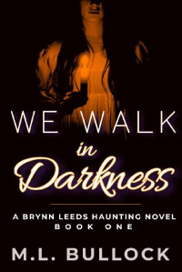 M.L. Bullock — We Walk in Darkness (A Brynn Leeds Haunting Novel Book 1)