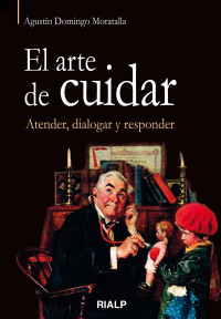 Agustn Domingo Moratalla; — El arte de cuidar. Atender, dialogar y responder