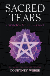 Courtney Weber — Sacred Tears: A Witch's Guide to Grief