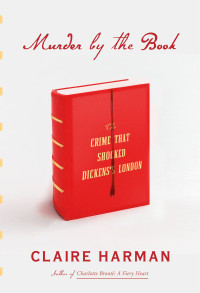 Claire Harman — Murder by the Book: The Crime That Shocked Dickens's London