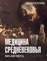 Наталья Александровна Пелезнева — Медицина Средневековья: жить или умереть