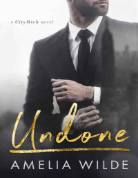 Amelia Wilde [Wilde, Amelia] — Undone: A City Rich Novel
