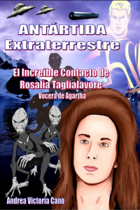 Andrea Victoria Cano — Antártida Extraterrestre. El Increíble Contacto De Rosalía Taglialavore Vocera De Agartha