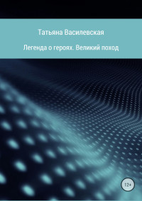 Татьяна Михайловна Василевская — Легенда о героях. Великий поход