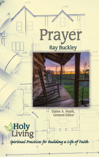 Buckley, Ray;Heath, Elaine A.; — Holy Living: Prayer: Spiritual Practices of Building a Life of Faith