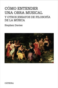 Stephen Davies — Cómo entender una obra musical y otros ensayos de Filosofía de la Música