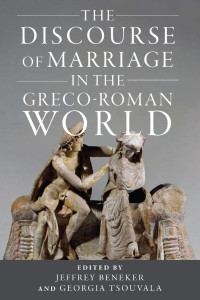 Jeffrey Beneker & Georgia Tsouvala (Editors) — The Discourse of Marriage in the Greco-Roman World