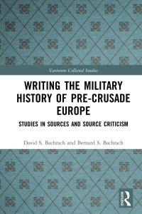 David S. Bachrach & Bernard S. Bachrach — Writing the Military History of Pre-Crusade Europe; Studies in Sources and Source Criticism