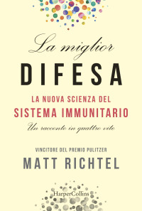 Matt Richtel — La miglior difesa: La nuova scienza del sistema immunitario: La nuova scienza del sistema immunitario