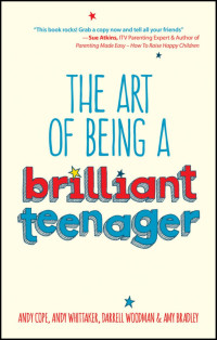 Andy Cope, Andy Whittaker, Darrell Woodman & Amy Bradley — The Art of Being a Brilliant Teenager