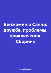 Матвей Анатольевич Голотин — Бенжамин и Санни: дружба, проблемы, приключения. Сборник