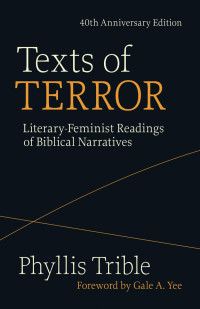 Phyllis Trible (foreword by Gale A. Yee) — Texts of Terror: Literary-Feminist Readings of Biblical Narratives, 40th Anniversary Edition