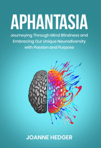 Hedger, Joanne — Aphantasia: Journeying Through Mind Blindness and Embracing Our Unique Neurodiversity with Passion and Purpose