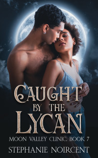 Stephanie Noircent — Caught by the Lycan - Moon Valley Clinic, Book 7