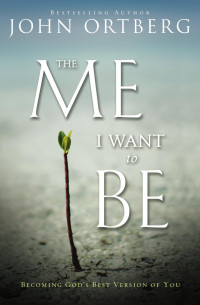 John Ortberg — The Me I Want to Be: Becoming God's Best Version of You