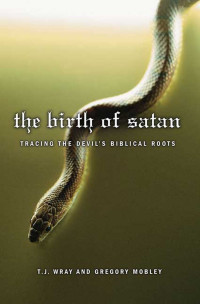 T. J. Wray & Gregory Mobley — The Birth of Satan: Tracing the Devil's Biblical Roots