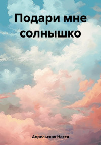 Настя Апрельская — Подари мне солнышко