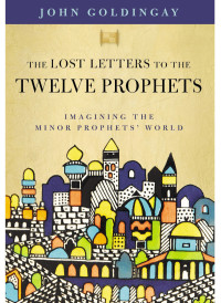 Dr. John Goldingay; — The Lost Letters to the Twelve Prophets