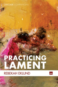 Rebekah Eklund; — Practicing Lament