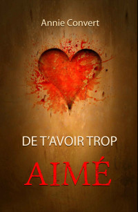 Annie Convert — De t'avoir trop aimé (French Edition)