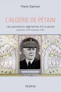 Pierre Darmon — L’Algérie de Pétain - Les populations algériennrs ont la parole septembre 1939-novembre 1942