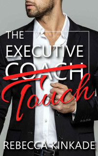 Rebecca Kinkade [Kinkade, Rebecca] — The Executive Touch: An Alpha Male Office Romance