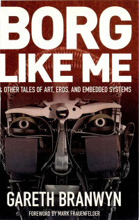 Gareth Branwyn — Borg Like Me: & Other Tales of Art, Eros, and Embedded Systems (2014)