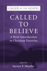 Steven P. Mueller; — Called to Believe: A Brief Introduction to Christian Doctrine