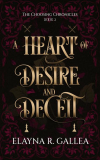 Elayna R. Gallea — A Heart of Desire and Deceit (The Choosing Chronicles Book 2)