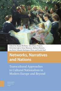 Marjet Brolsma (Editor) & Alex Drace-Francis (Editor) & Krisztina Lajosi (Editor) & Enno Maessen (Editor) & Marleen Rensen (Editor) & Jan Rock (Editor) & Yolanda Rodríguez Pérez (Editor) & Guido Snel (Editor) — Networks, Narratives and Nations