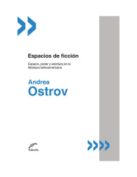 Andrea Ostrov — Espacios de ficción. Espacio, poder y escritura en la literatura latinoamericana