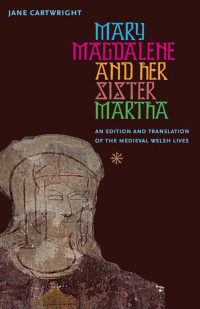 Jane Cartwright — Mary Magdalene and Her Sister Martha: An Edition and Translation of the Medieval Welsh Lives