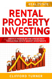 Turner, Clifford — Rental Property Investing: Create a Passive Income and Get Rich throug Real Estate Market Investments