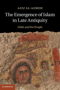 Al-Azmeh, Aziz — The Emergence of Islam in Late Antiquity