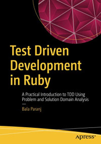Paranj, Bala — Test Driven Development in Ruby: A Practical Introduction to TDD Using Problem and Solution Domain Analysis